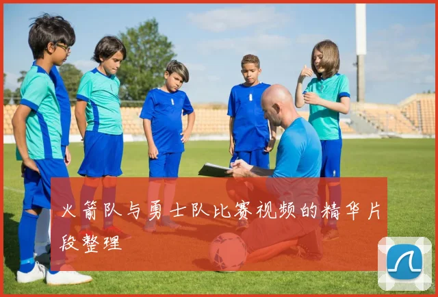 火箭队与勇士队比赛视频的精华片段整理