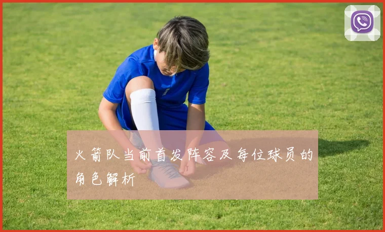 火箭队当前首发阵容及每位球员的角色解析