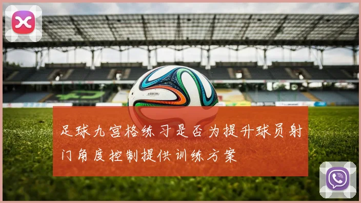 足球九宫格练习是否为提升球员射门角度控制提供训练方案