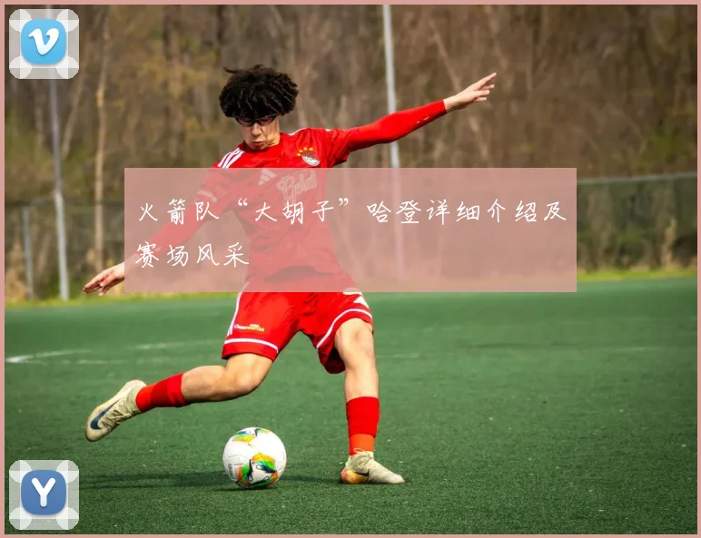 火箭队“大胡子”哈登详细介绍及赛场风采