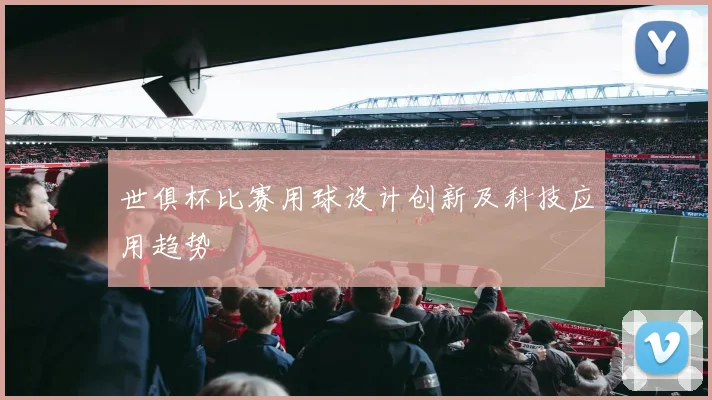 世俱杯比赛用球设计创新及科技应用趋势