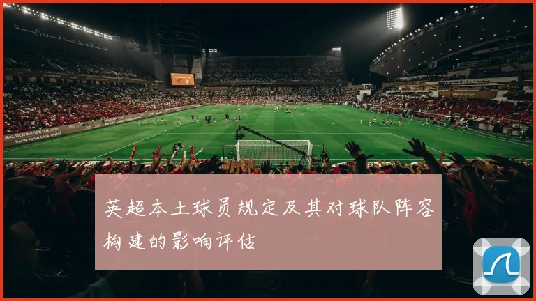 英超本土球员规定及其对球队阵容构建的影响评估