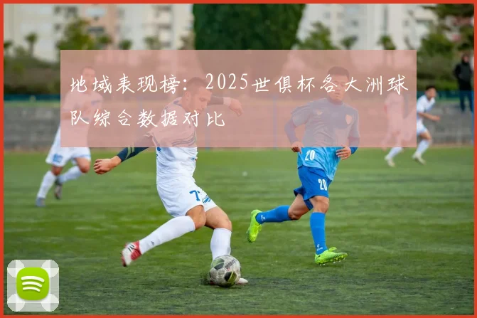 地域表现榜：2025世俱杯各大洲球队综合数据对比