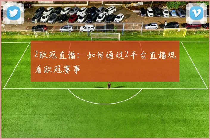 2欧冠直播：如何通过2平台直播观看欧冠赛事